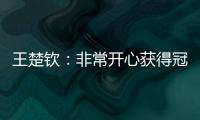 王楚钦：非常开心获得冠军，惊讶在美国还能遇见这么多球迷