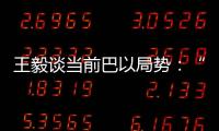 王毅谈当前巴以局势：“两国方案”是根本出路