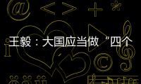王毅
：大国应当做“四个表率”