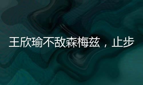 王欣温网5-7不敌森梅兹