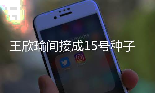 王欣望直晋级形势一片光明
