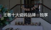 王者十大瓷砖品牌：独享东方韵味之美