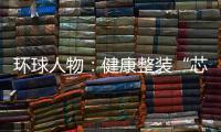 环球人物	：健康整装“芯”时代�，福临板材筑新篇