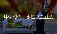 环保时代	，水性漆企业迈进特色新路线