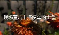 现场直击丨搭便车的士兵：被埋了15个小时，出来后一直在救人