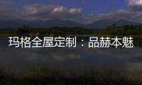 玛格全屋定制
：品赫本魅力 诠释优雅的设计