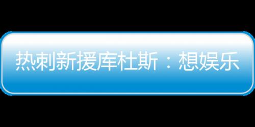 热刺”“我也喜爱娱乐球迷