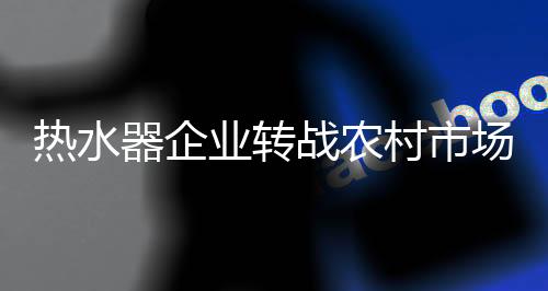 器企农村市场商机渐现诱惑力