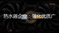 热水器企业
：强化优质广告 打造个性鲜明的品牌