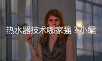 热水器技术哪家强？小编说做好“六要”
