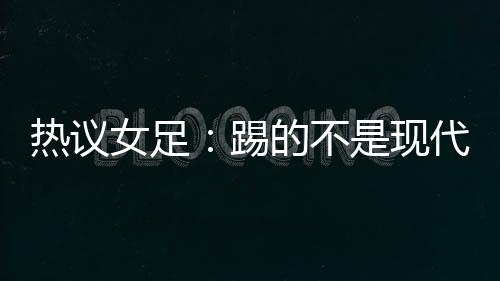 热议全是女足横传回传