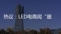 热议：LED电商闻“噩耗”喊冤
！
