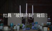灶具“玻璃碎裂”背后：不可忽视小概率安全事件