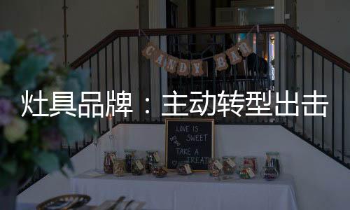 灶具主动转型钓大鱼