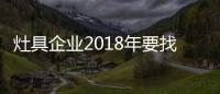 灶具企业2018年要找对发展门路