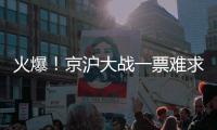 火爆！京沪大战一票难求，开票仅2分钟售罄