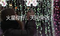 火星你好
，天问来访	！