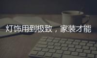 灯饰用到极致	，家装才能出彩