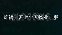 炸锅！沪上小区物业，服务合同竟过期18年	�！公共收益，引发业主质疑