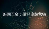 班固五金：做好底牌营销，销量实现逆袭