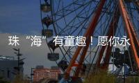 珠“海”有童趣
！愿你永葆童心、永远可爱！