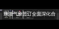 珠澳气象签订全面深化合作方案，携手提升合作区气象服务