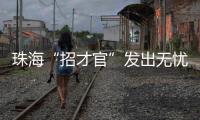 珠海“招才官”发出无忧邀约：我们全力做到让您 收入无忧 居住无忧 教育无忧 创业无忧