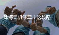 珠海司机注意！这段路，双向封闭12小时→