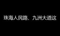 珠海人民路	、九洲大道这两个路口交通组织调整
，详情→