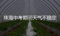 珠海中考期间天气不稳定
，有阵雨或雷阵雨