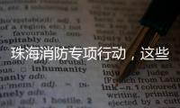 珠海消防专项行动，这些场所存在安全隐患被责令整改！