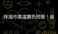 珠海市高温黄色预警	！最高气温将达到35℃→