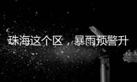 珠海这个区，暴雨预警升级	！
