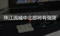 珠江流域中北部将有强降雨
！珠江委启动洪水防御Ⅳ级应急响应