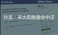 狄龙：来太阳就像命中注定 和马尚乌龙那次本以为会来但是没来成