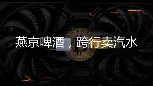 燕京啤酒青岛啤酒认为