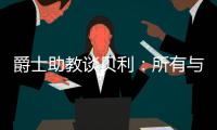 爵士助教谈贝利：所有与得分或投篮无关的事
，对于在场上立足来说更重要