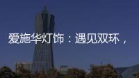 爱施华灯饰	：遇见双环
，遇见爱!