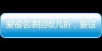 爱彼名表回收几折，爱彼机芯好在哪?
