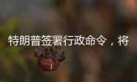特朗普签署行政命令，将“对等关税”暂缓期延长至8月1日