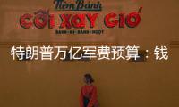 特朗普万亿军费预算：钱从哪儿来，花到哪里？