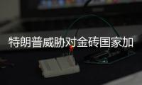 特朗普威胁对金砖国家加征新关税，外交部�：保护主义没有出路