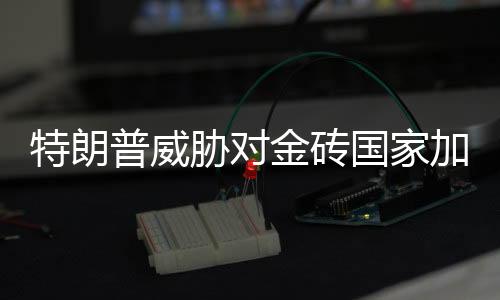 金砖加征交部关税战没有赢家