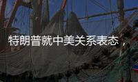 特朗普就中美关系表态	
，外交部回应