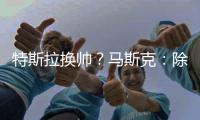 特斯拉换帅	？马斯克：除非我去世