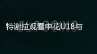 特谢拉观看申花U18与拜仁世界队比赛，并与主帅马凯交换球衣