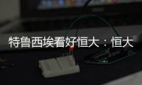 特鲁西埃看好恒大	：恒大三叉戟如拜仁球员 必能进球