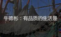 牛德彬
：有品质的生活是舒适、健康且充满美好体验