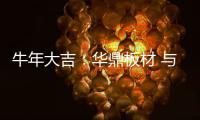 牛年大吉
：华鼎板材 与您共度新春 共庆佳节!