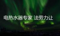 电热水器专家 法劳力让生活奢华舒适、温暖如阳